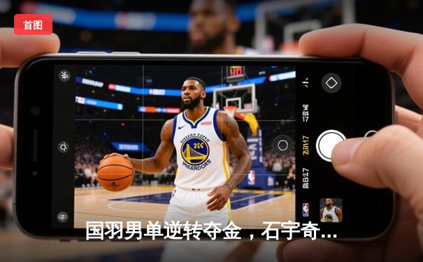 国羽男单逆转夺金，石宇奇决胜局大爆发