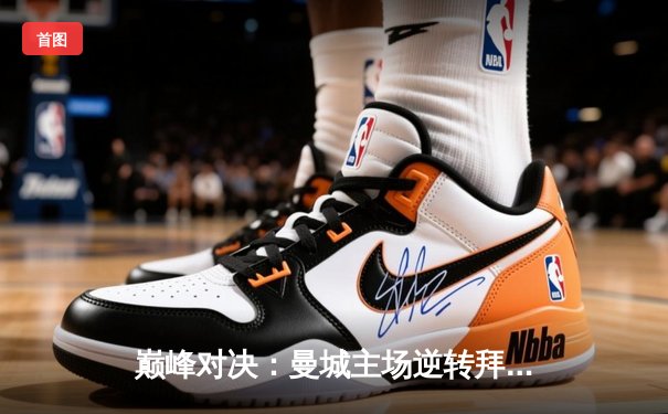 巅峰对决：曼城主场逆转拜仁，哈兰德梅开二度锁定胜局