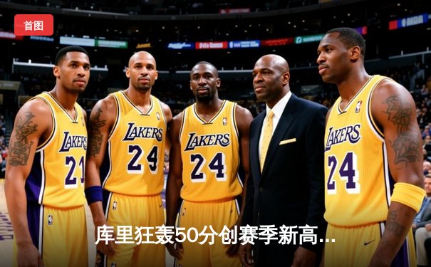库里狂轰50分创赛季新高，勇士加时逆转湖人锁定季后赛席位