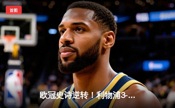 欧冠史诗逆转！利物浦3-0巴塞罗那，萨拉赫双响助红军晋级四强