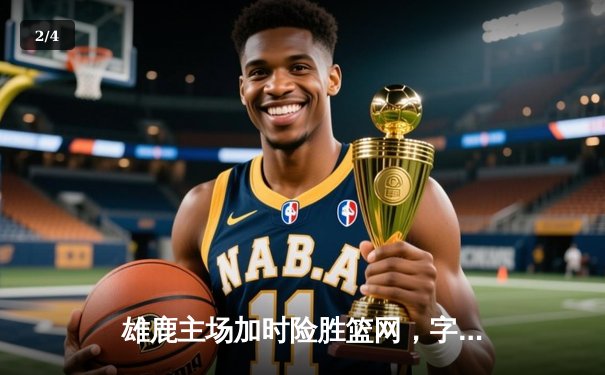 雄鹿主场加时险胜篮网，字母哥44分14篮板引领逆转 - 2