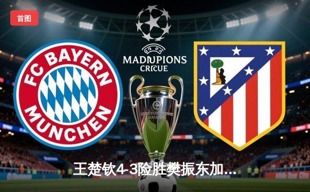 王楚钦4-3险胜樊振东加冕世界杯，新生代扛起国乒大旗