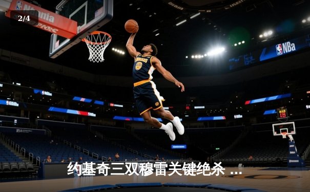 约基奇三双穆雷关键绝杀 掘金逆转森林狼抢七战晋级西决 - 2