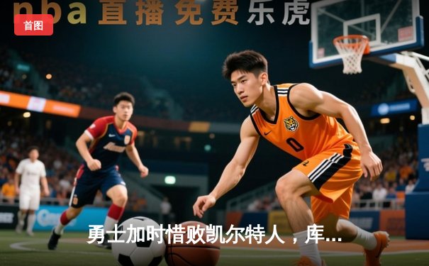 勇士加时惜败凯尔特人，库里空砍40分难阻四连败