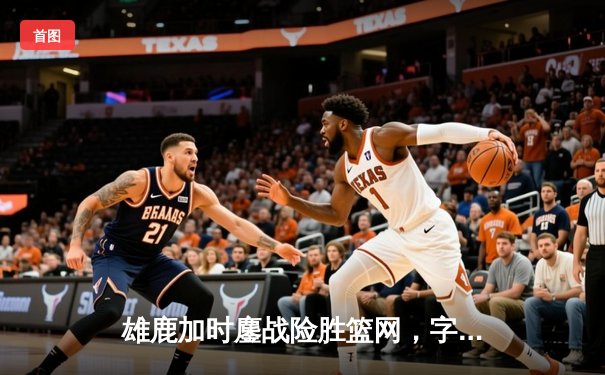 雄鹿加时鏖战险胜篮网，字母哥44分主宰关键时刻