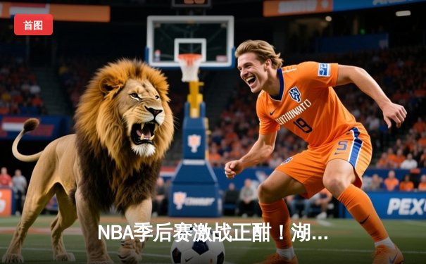 NBA季后赛激战正酣！湖人加时险胜掘金，詹姆斯砍下三双率队扳平总比分