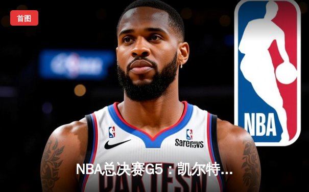 NBA总决赛G5：凯尔特人逆转独行侠，塔图姆31+8+6率队夺冠在望