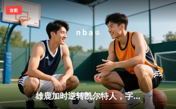 雄鹿加时逆转凯尔特人，字母哥44+14主宰东部巅峰对决