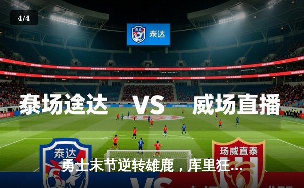 勇士末节逆转雄鹿，库里狂砍40分率队捍卫主场 - 4