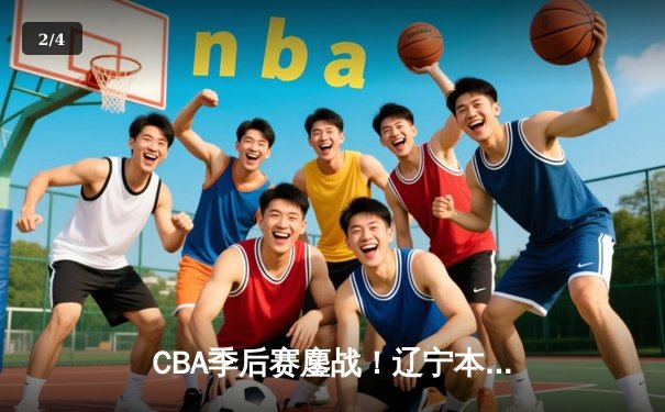 CBA季后赛鏖战！辽宁本钢加时逆转广东宏远，赵继伟砍30+10主宰关键战 - 2