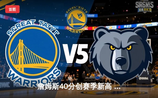 詹姆斯40分创赛季新高 湖人加时险胜勇士锁定季后赛席位