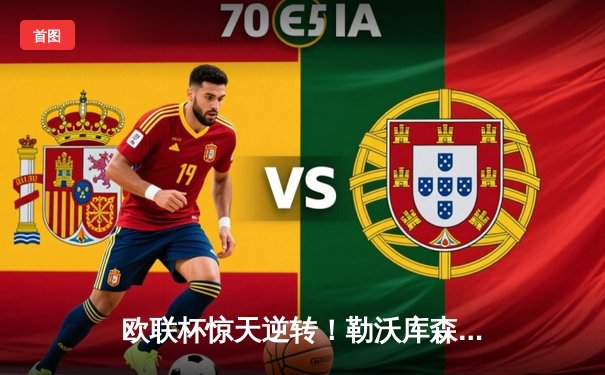 欧联杯惊天逆转！勒沃库森3-2绝杀罗马，赛季不败金身延续至47场