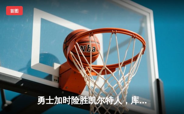 勇士加时险胜凯尔特人，库里狂砍50分创总决赛新高