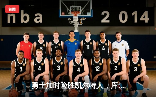 勇士加时险胜凯尔特人，库里40分创纪录，总决赛悬念再起