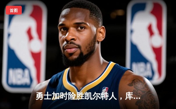 勇士加时险胜凯尔特人，库里狂砍43分上演三分雨