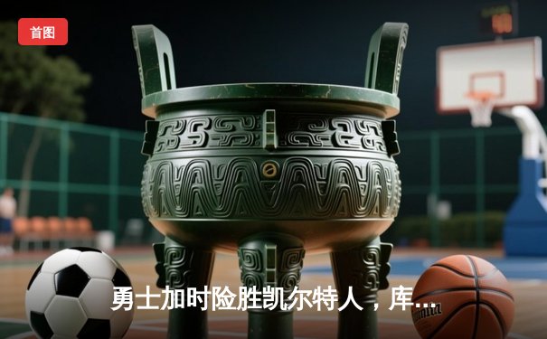 勇士加时险胜凯尔特人，库里43分刷新总决赛三分纪录