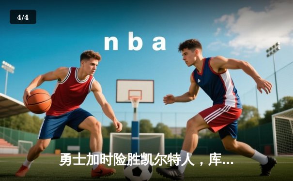 勇士加时险胜凯尔特人，库里狂砍43分上演三分雨 - 4